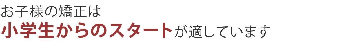 お子様の矯正は小学生からのスタートが適しています