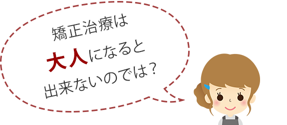 矯正治療は大人になるとできないのでは？