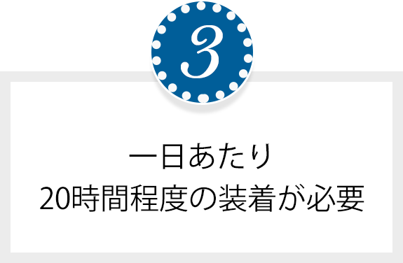 1日あたり20時間程度の装着が必要