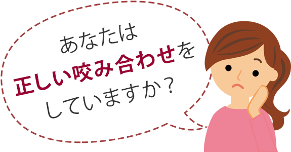 正しい咬み合わせをしていますか？