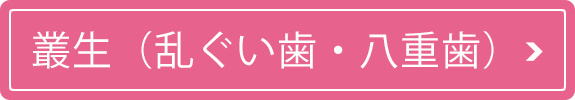 叢生（乱ぐい歯・八重歯）