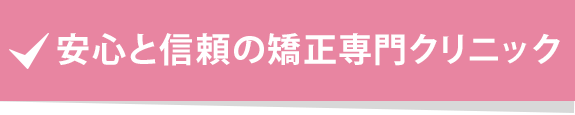 安心と信頼の矯正専門クリニック