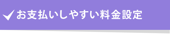 お支払しやすい料金設定